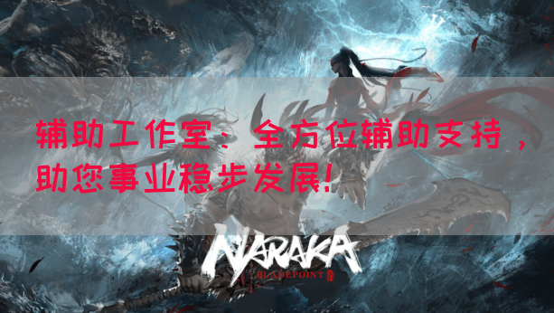 辅助工作室：全方位辅助支持，助您事业稳步发展！