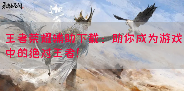王者荣耀辅助下载：助你成为游戏中的绝对王者！