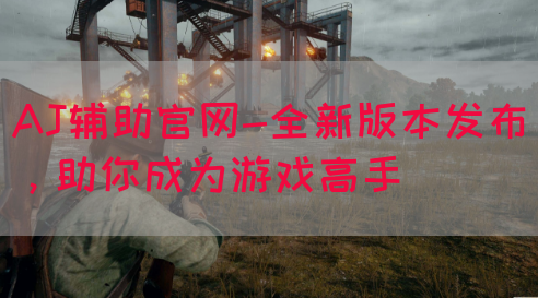 AJ辅助官网-全新版本发布，助你成为游戏高手
