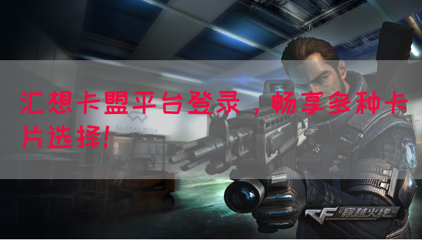 汇想卡盟平台登录，畅享多种卡片选择！