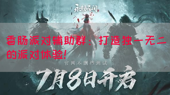 香肠派对辅助群：打造独一无二的派对体验！