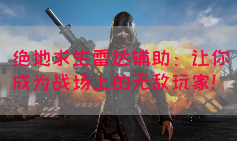 绝地求生雷达辅助：让你成为战场上的无敌玩家！