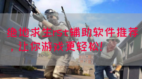绝地求生rst辅助软件推荐，让你游戏更轻松！