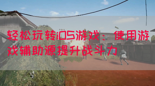 轻松玩转iOS游戏：使用游戏辅助源提升战斗力