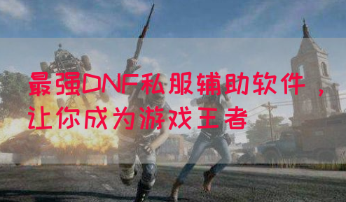 最强DNF私服辅助软件，让你成为游戏王者