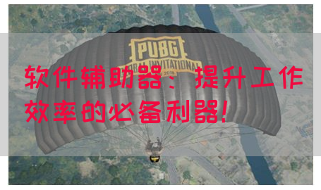 软件辅助器：提升工作效率的必备利器！