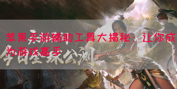 苹果手游辅助工具大揭秘：让你成为游戏高手