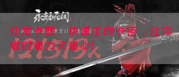 非常卡盟：快速生成卡密，让你省时省力又省心！