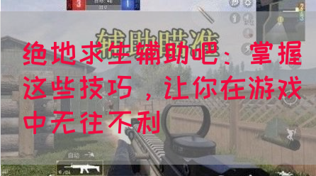 绝地求生辅助吧：掌握这些技巧，让你在游戏中无往不利