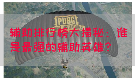 辅助排行榜大揭秘：谁是最强的辅助英雄？