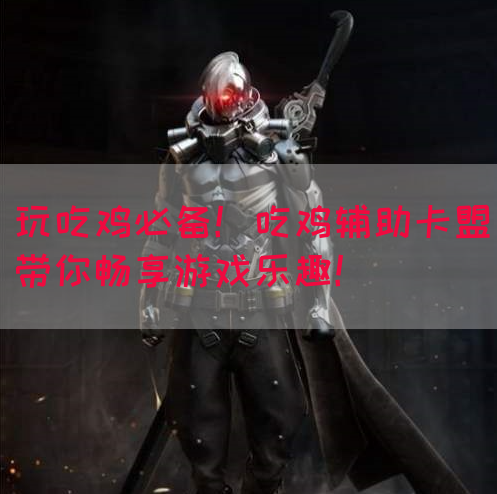 玩吃鸡必备!吃鸡辅助卡盟带你畅享游戏乐趣!(图1) 玩吃鸡必备!吃鸡辅助卡盟带你畅享游戏乐趣!(图1)