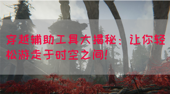穿越辅助工具大揭秘：让你轻松游走于时空之间！