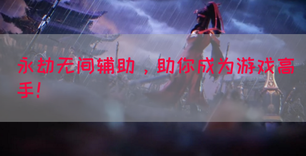 永劫无间辅助，助你成为游戏高手！