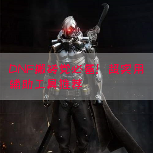 DNF搬砖党必备!超实用辅助工具推荐(图1) DNF搬砖党必备!超实用辅助工具推荐(图1)