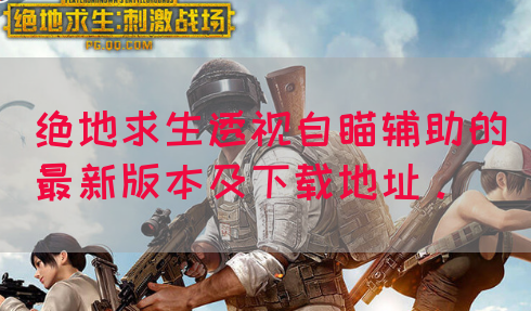 绝地求生透视自瞄辅助的最新版本及下载地址。(图1) 绝地求生透视自瞄辅助的最新版本及下载地址。(图1)