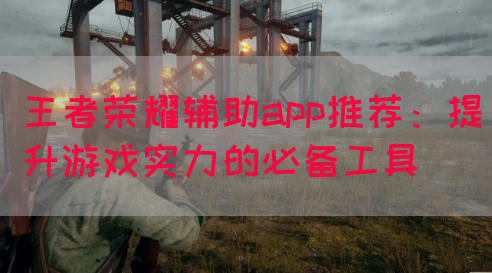 王者荣耀辅助app推荐:提升游戏实力的必备工具(图1) 王者荣耀辅助app推荐:提升游戏实力的必备工具(图1)