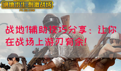 战地1辅助技巧分享:让你在战场上游刃有余!(图1) 战地1辅助技巧分享:让你在战场上游刃有余!(图1)