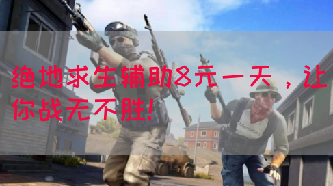 绝地求生辅助8元一天，让你战无不胜！