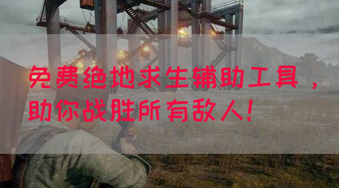 免费绝地求生辅助工具，助你战胜所有敌人！