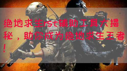 绝地求生rst辅助工具大揭秘，助你成为绝地求生王者！