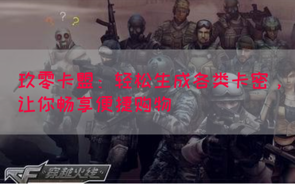 玖零卡盟：轻松生成各类卡密，让你畅享便捷购物