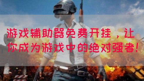 游戏辅助器免费开挂，让你成为游戏中的绝对强者！