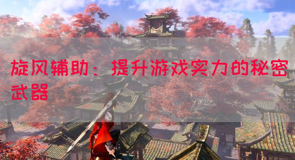 旋风辅助：提升游戏实力的秘密武器