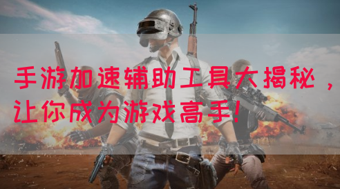 手游加速辅助工具大揭秘，让你成为游戏高手！