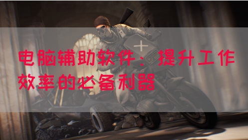 电脑辅助软件：提升工作效率的必备利器