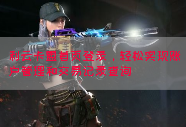 利云卡盟首页登录，轻松实现账户管理和交易记录查询