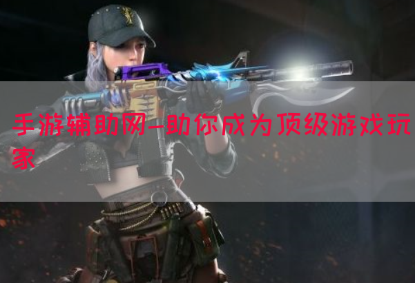 手游辅助网-助你成为顶级游戏玩家