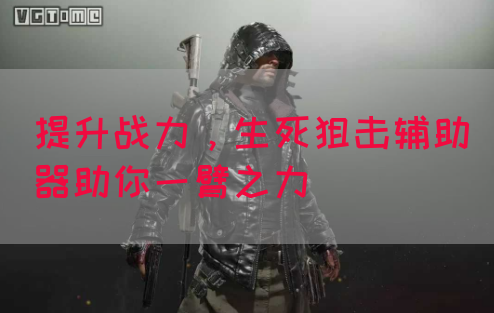 提升战力，生死狙击辅助器助你一臂之力