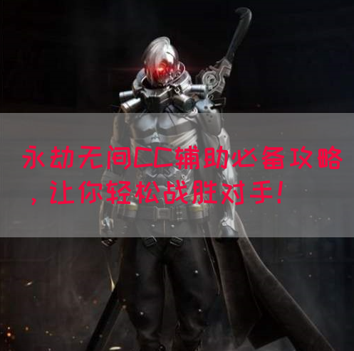 永劫无间CC辅助必备攻略，让你轻松战胜对手！