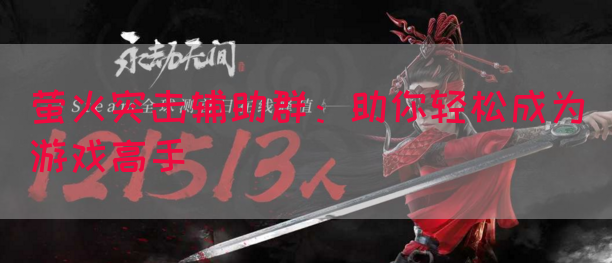 萤火突击辅助群：助你轻松成为游戏高手