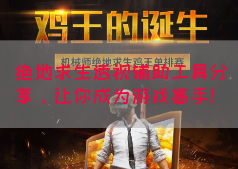 绝地求生透视辅助工具分享，让你成为游戏高手！
