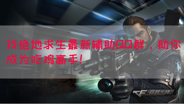 找绝地求生最新辅助QQ群，助你成为吃鸡高手！