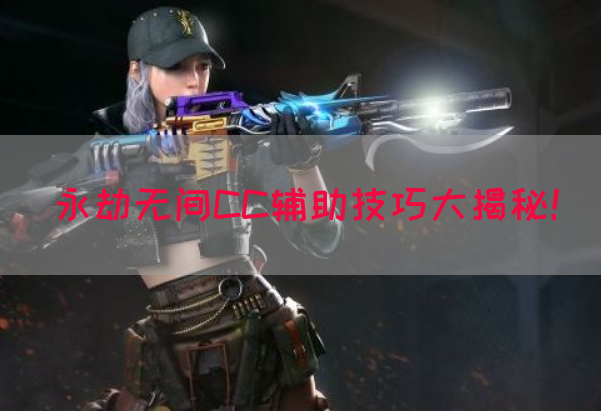 永劫无间CC辅助技巧大揭秘！