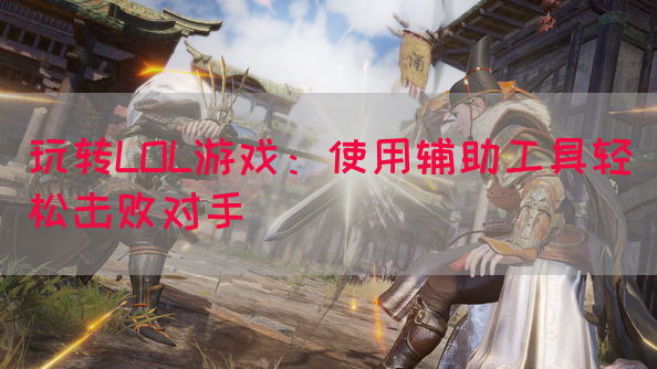 玩转LOL游戏：使用辅助工具轻松击败对手