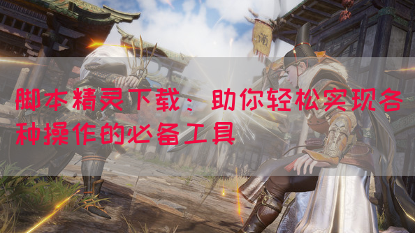 脚本精灵下载：助你轻松实现各种操作的必备工具