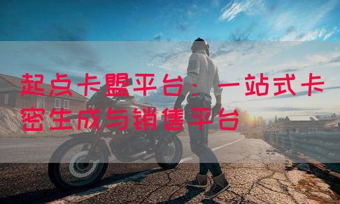 起点卡盟平台：一站式卡密生成与销售平台