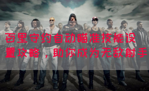 百里守约自动瞄准技能设置攻略，助你成为无敌射手