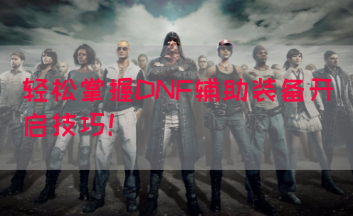 轻松掌握DNF辅助装备开启技巧！