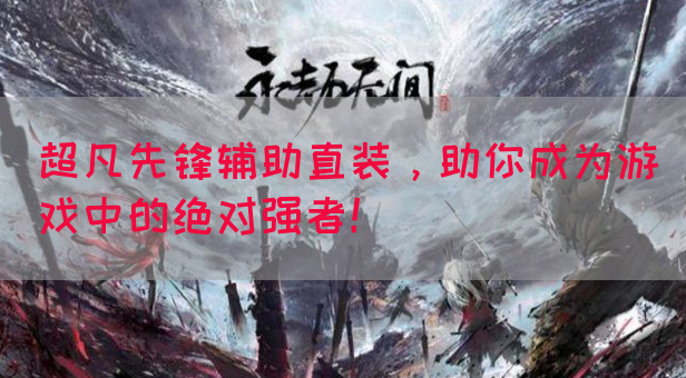 超凡先锋辅助直装，助你成为游戏中的绝对强者！