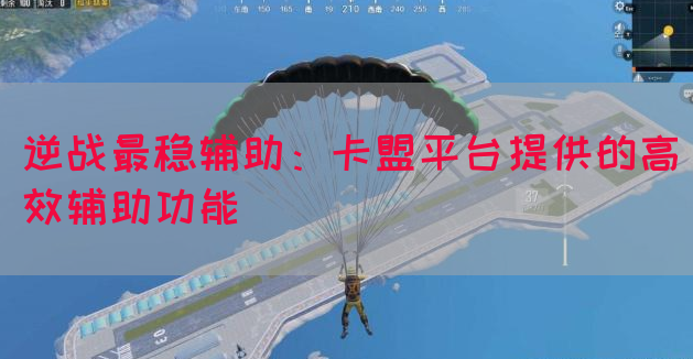 逆战最稳辅助：卡盟平台提供的高效辅助功能