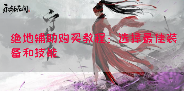 绝地辅助购买教程：选择最佳装备和技能