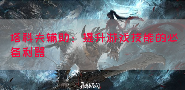 塔科夫辅助：提升游戏技能的必备利器