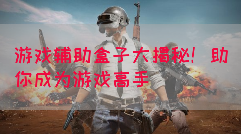 游戏辅助盒子大揭秘!助你成为游戏高手(图1) 游戏辅助盒子大揭秘!助你成为游戏高手(图1)