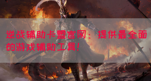 逆战辅助卡盟官网：提供最全面的游戏辅助工具！