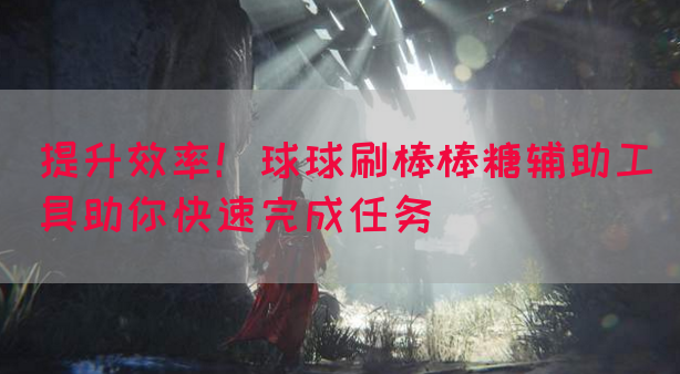 提升效率！球球刷棒棒糖辅助工具助你快速完成任务