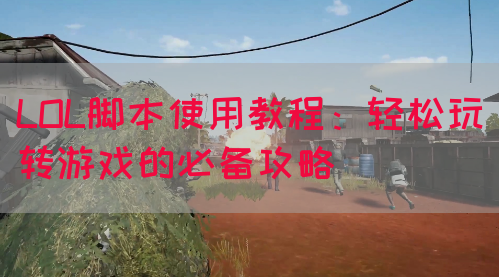 LOL脚本使用教程：轻松玩转游戏的必备攻略